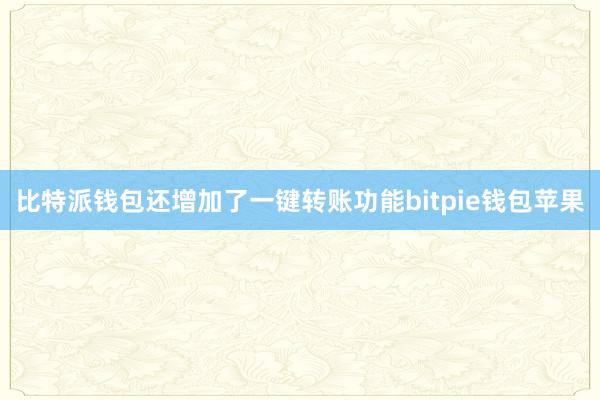 比特派钱包还增加了一键转账功能bitpie钱包苹果