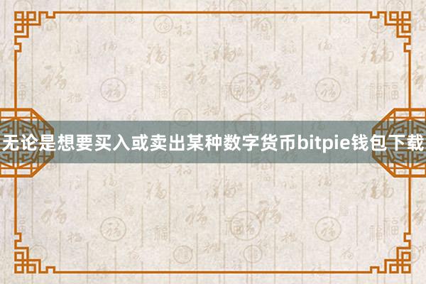 无论是想要买入或卖出某种数字货币bitpie钱包下载