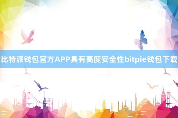 比特派钱包官方APP具有高度安全性bitpie钱包下载