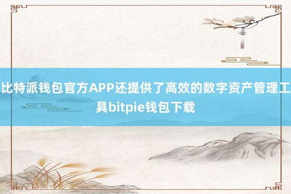 比特派钱包官方APP还提供了高效的数字资产管理工具bitpie钱包下载