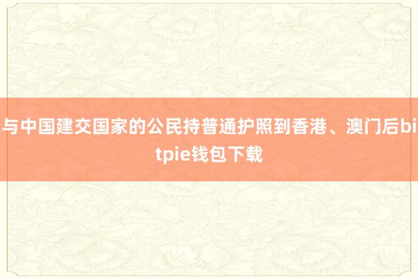 与中国建交国家的公民持普通护照到香港、澳门后bitpie钱包下载