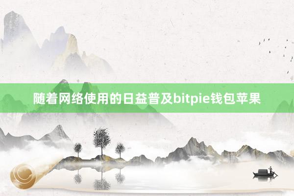 随着网络使用的日益普及bitpie钱包苹果