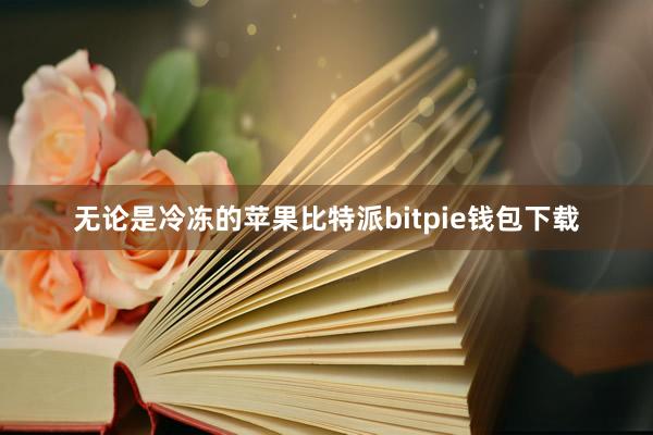 无论是冷冻的苹果比特派bitpie钱包下载