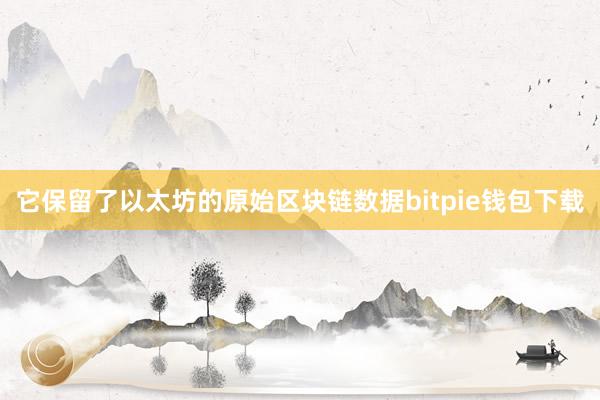 它保留了以太坊的原始区块链数据bitpie钱包下载