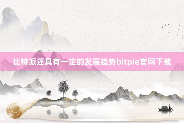 比特派还具有一定的发展趋势bitpie官网下载