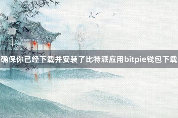 确保你已经下载并安装了比特派应用bitpie钱包下载