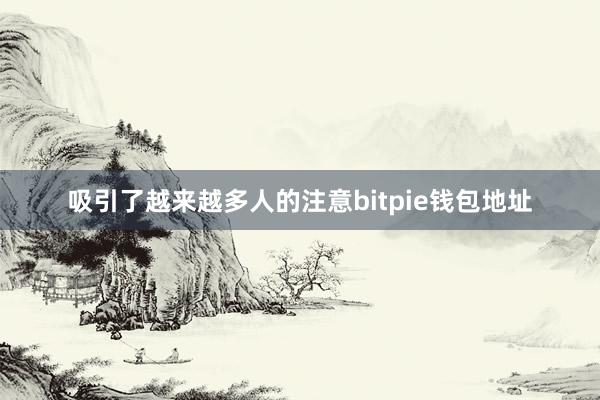 吸引了越来越多人的注意bitpie钱包地址