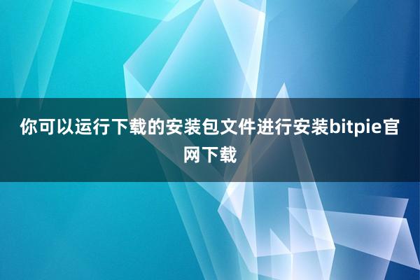 你可以运行下载的安装包文件进行安装bitpie官网下载