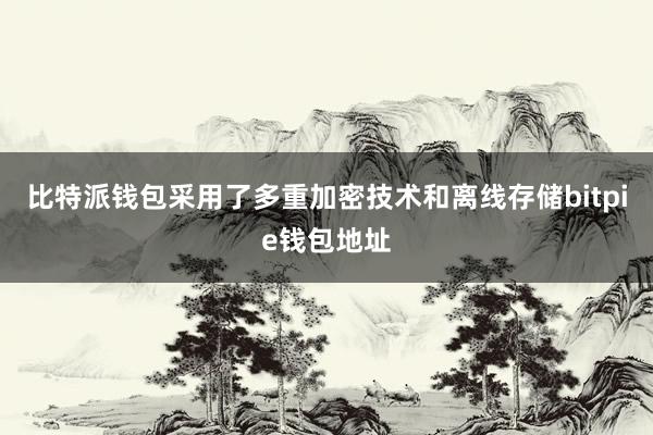 比特派钱包采用了多重加密技术和离线存储bitpie钱包地址