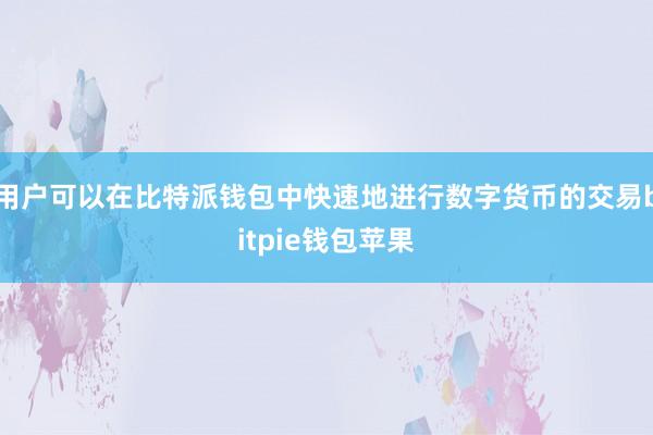 用户可以在比特派钱包中快速地进行数字货币的交易bitpie钱包苹果