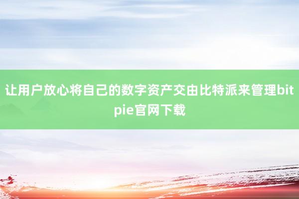 让用户放心将自己的数字资产交由比特派来管理bitpie官网下载