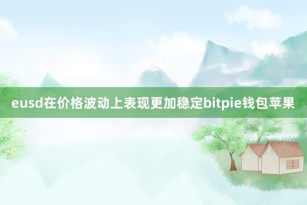 eusd在价格波动上表现更加稳定bitpie钱包苹果