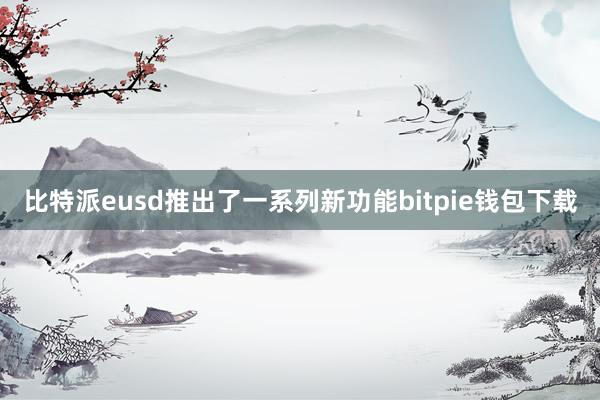 比特派eusd推出了一系列新功能bitpie钱包下载