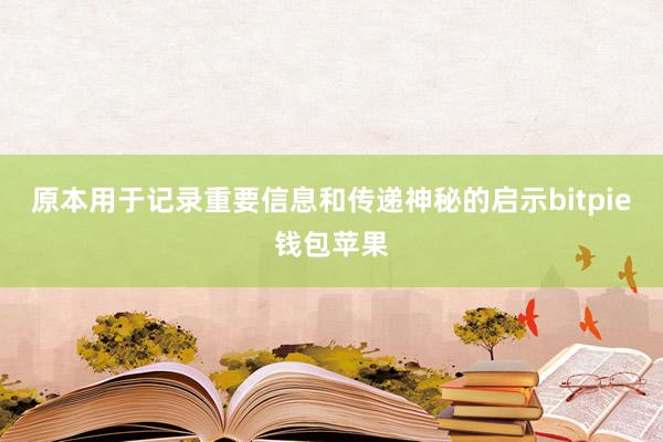 原本用于记录重要信息和传递神秘的启示bitpie钱包苹果