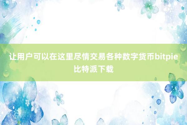 让用户可以在这里尽情交易各种数字货币bitpie比特派下载