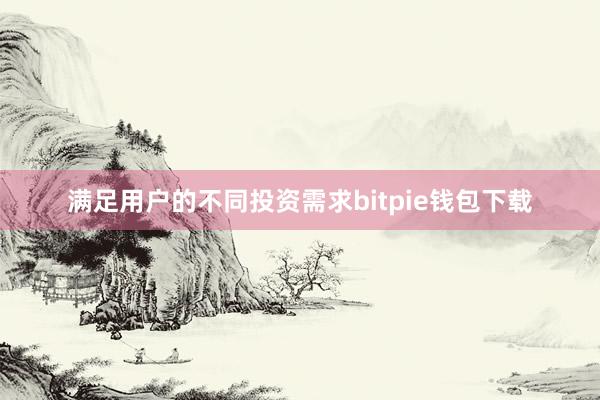 满足用户的不同投资需求bitpie钱包下载