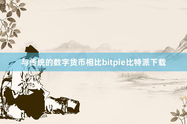 与传统的数字货币相比bitpie比特派下载