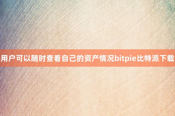 用户可以随时查看自己的资产情况bitpie比特派下载