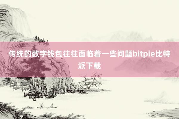 传统的数字钱包往往面临着一些问题bitpie比特派下载