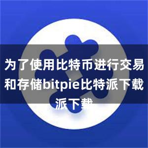 为了使用比特币进行交易和存储bitpie比特派下载