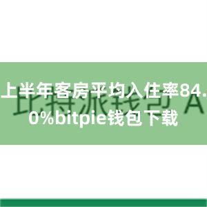 上半年客房平均入住率84.0%bitpie钱包下载