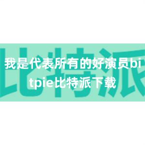 我是代表所有的好演员bitpie比特派下载