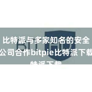 比特派与多家知名的安全公司合作bitpie比特派下载