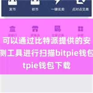 可以通过比特派提供的安全检测工具进行扫描bitpie钱包下载