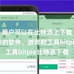 用户可以在比特派上下载各种各样的软件、游戏和工具bitpie比特派下载