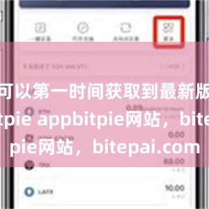 您可以第一时间获取到最新版本的Bitpie appbitpie网站，bitepai.com