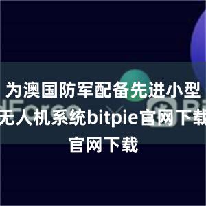 为澳国防军配备先进小型无人机系统bitpie官网下载