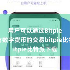 用户可以通过Bitpie钱包参与数字货币的交易bitpie比特派下载