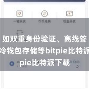 如双重身份验证、离线签名、冷钱包存储等bitpie比特派下载