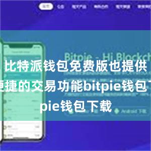 比特派钱包免费版也提供了便捷的交易功能bitpie钱包下载