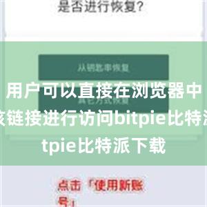 用户可以直接在浏览器中输入该链接进行访问bitpie比特派下载