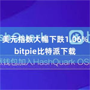 美元指数大幅下跌1.06%bitpie比特派下载