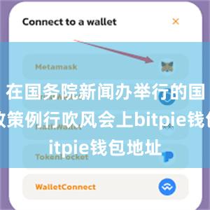 在国务院新闻办举行的国务院政策例行吹风会上bitpie钱包地址