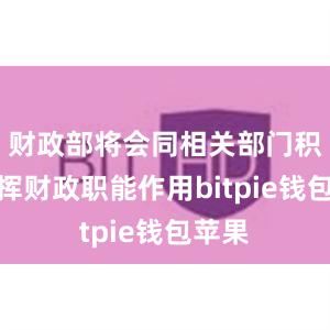 财政部将会同相关部门积极发挥财政职能作用bitpie钱包苹果