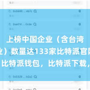 上榜中国企业（含台湾地区企业）数量达133家比特派官网，比特派钱包，比特派下载，比特派钱包官网