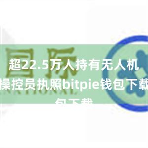 超22.5万人持有无人机操控员执照bitpie钱包下载