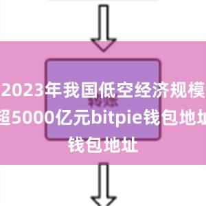 2023年我国低空经济规模超5000亿元bitpie钱包地址