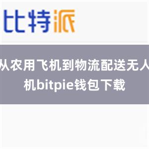 从农用飞机到物流配送无人机bitpie钱包下载