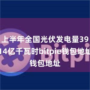 上半年全国光伏发电量3914亿千瓦时bitpie钱包地址