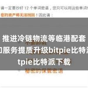 推进冷链物流等临港配套设施和服务提质升级bitpie比特派下载