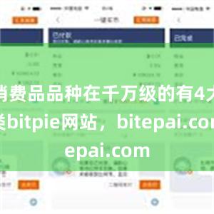 消费品品种在千万级的有4大类bitpie网站，bitepai.com