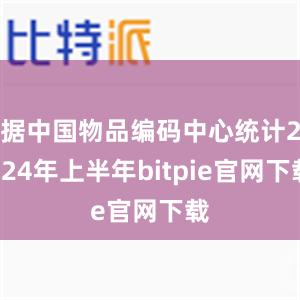 据中国物品编码中心统计2024年上半年bitpie官网下载