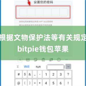 根据文物保护法等有关规定bitpie钱包苹果