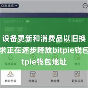 设备更新和消费品以旧换新需求正在逐步释放bitpie钱包地址