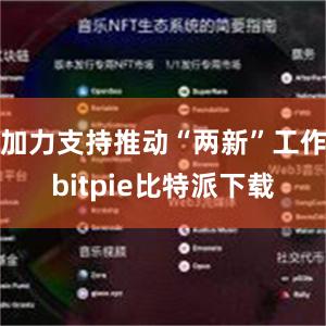 加力支持推动“两新”工作bitpie比特派下载