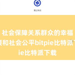 社会保障关系群众的幸福冷暖和社会公平bitpie比特派下载